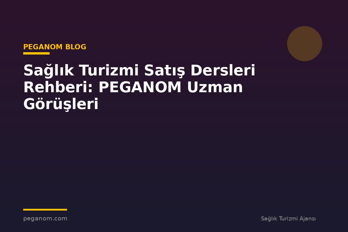 Sağlık Turizmi Satış Dersleri Rehberi: PEGANOM Uzman Görüşleri
