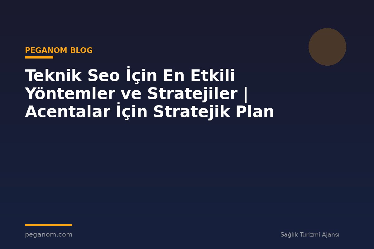 Teknik Seo İçin En Etkili Yöntemler ve Stratejiler | Acentalar İçin Stratejik Plan