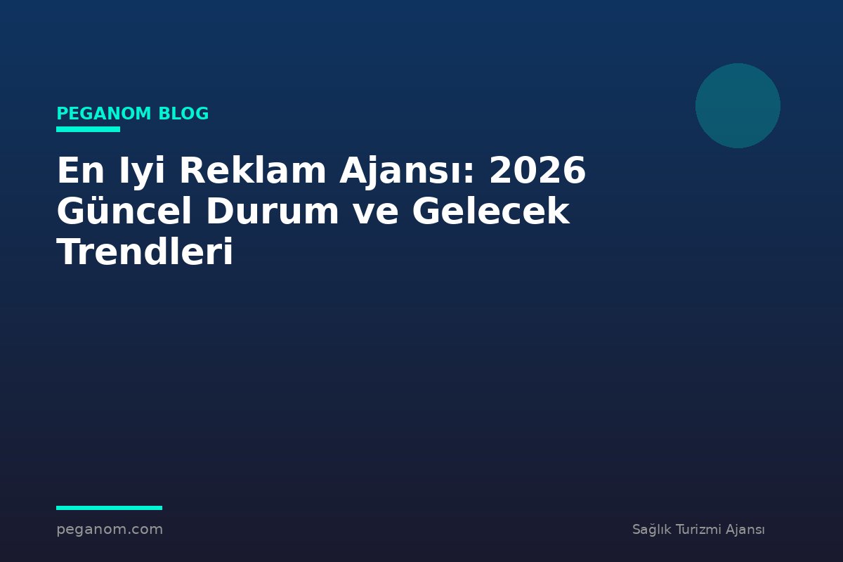 En Iyi Reklam Ajansı: 2026 Güncel Durum ve Gelecek Trendleri