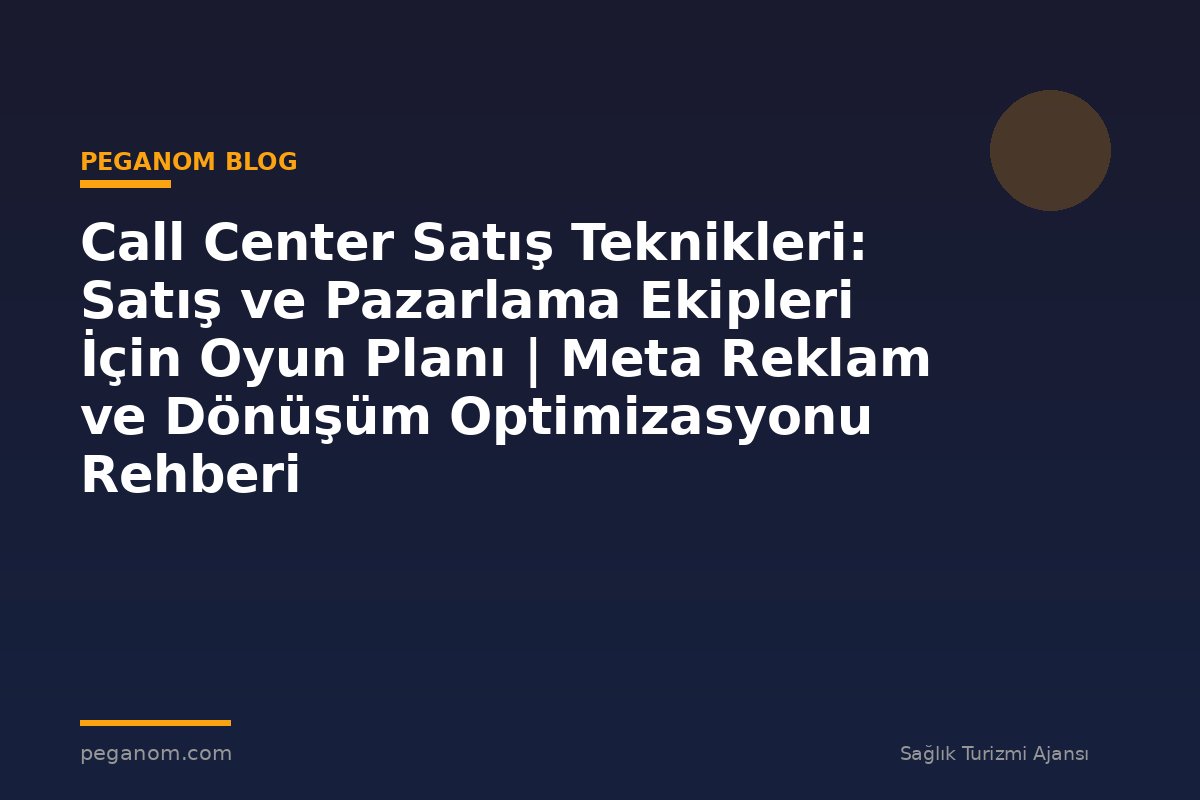 Call Center Satış Teknikleri: Satış ve Pazarlama Ekipleri İçin Oyun Planı | Meta Reklam ve Dönüşüm Optimizasyonu Rehberi