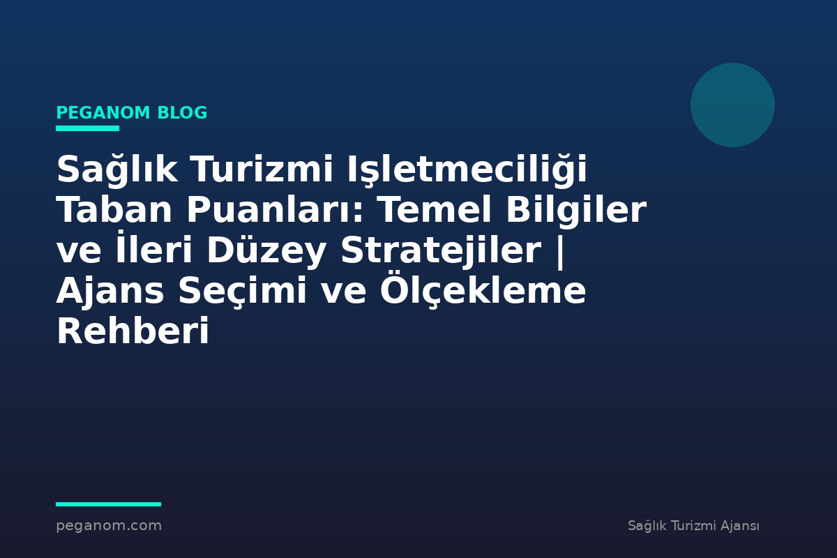 Sağlık Turizmi Işletmeciliği Taban Puanları: Temel Bilgiler ve İleri Düzey Stratejiler | Ajans Seçimi ve Ölçekleme Rehberi