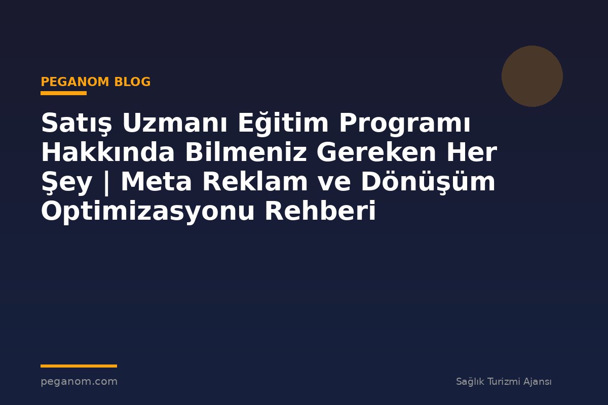 Satış Uzmanı Eğitim Programı Hakkında Bilmeniz Gereken Her Şey | Meta Reklam ve Dönüşüm Optimizasyonu Rehberi