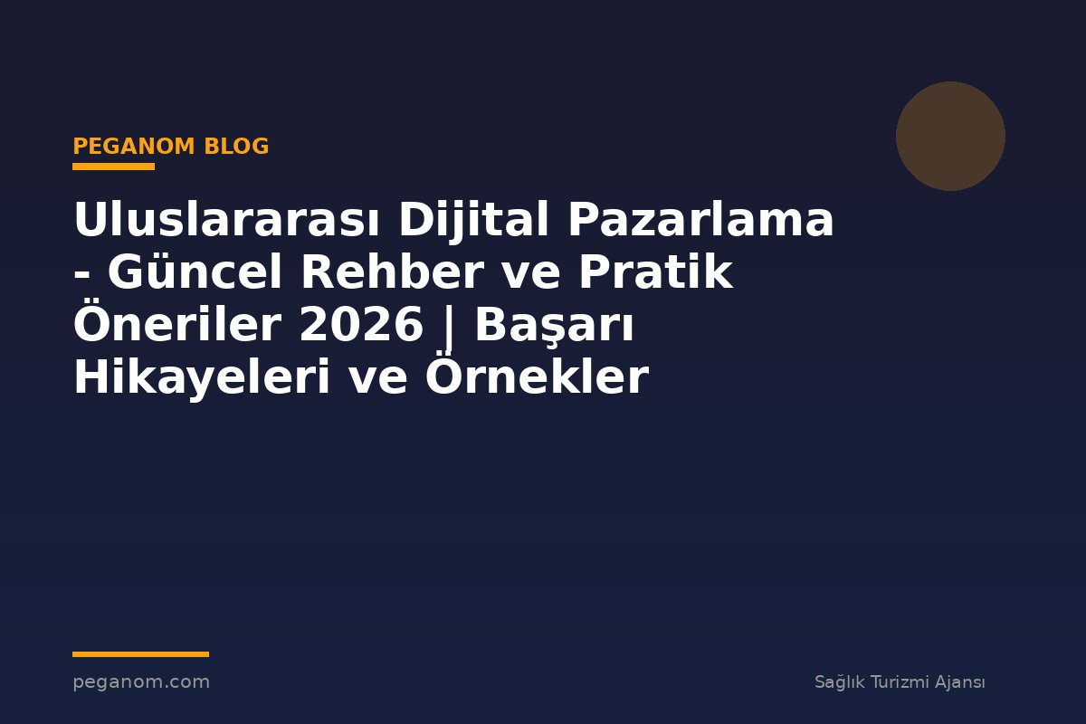 Uluslararası Dijital Pazarlama - Güncel Rehber ve Pratik Öneriler 2026 | Başarı Hikayeleri ve Örnekler