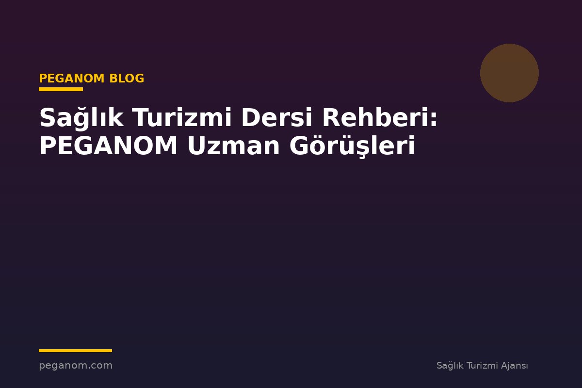 Sağlık Turizmi Dersi Rehberi: PEGANOM Uzman Görüşleri