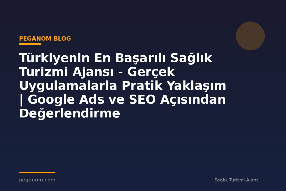 Türkiyenin En Başarılı Sağlık Turizmi Ajansı - Gerçek Uygulamalarla Pratik Yaklaşım | Google Ads ve SEO Açısından Değerlendirme