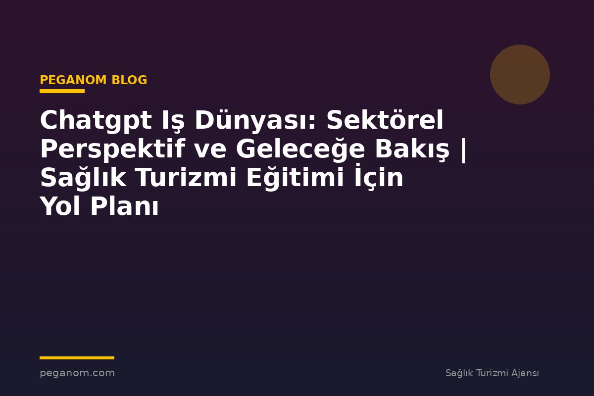 Chatgpt Iş Dünyası: Sektörel Perspektif ve Geleceğe Bakış | Sağlık Turizmi Eğitimi İçin Yol Planı