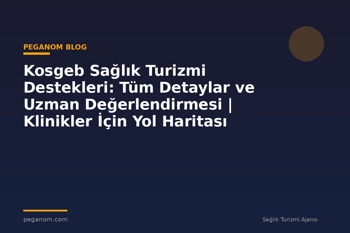 Kosgeb Sağlık Turizmi Destekleri: Tüm Detaylar ve Uzman Değerlendirmesi | Klinikler İçin Yol Haritası