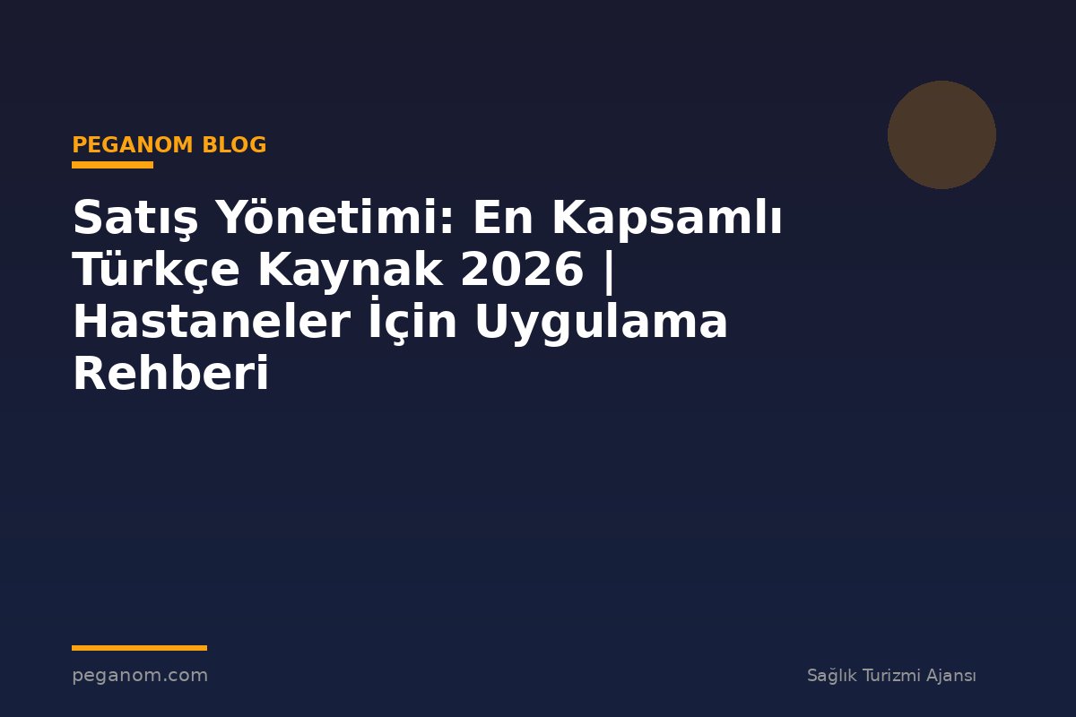 Satış Yönetimi: En Kapsamlı Türkçe Kaynak 2026 | Hastaneler İçin Uygulama Rehberi