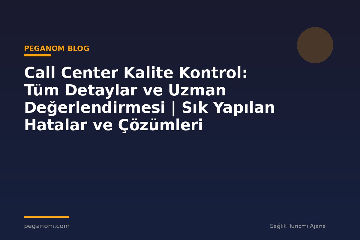 Call Center Kalite Kontrol: Tüm Detaylar ve Uzman Değerlendirmesi | Sık Yapılan Hatalar ve Çözümleri