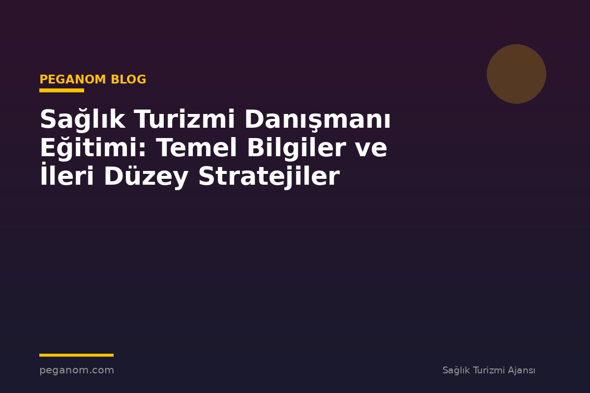 Sağlık Turizmi Danışmanı Eğitimi: Temel Bilgiler ve İleri Düzey Stratejiler