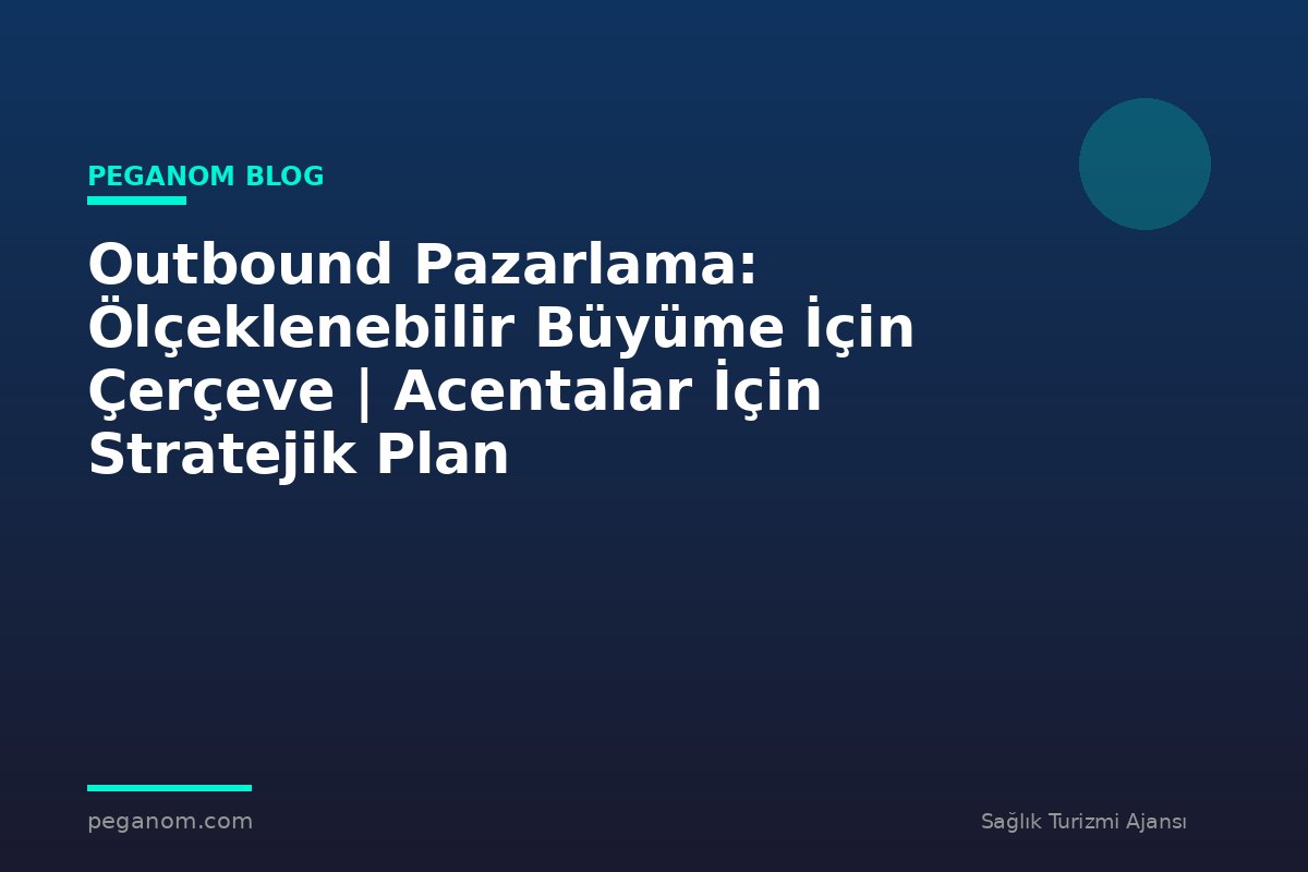 Outbound Pazarlama: Ölçeklenebilir Büyüme İçin Çerçeve | Acentalar İçin Stratejik Plan