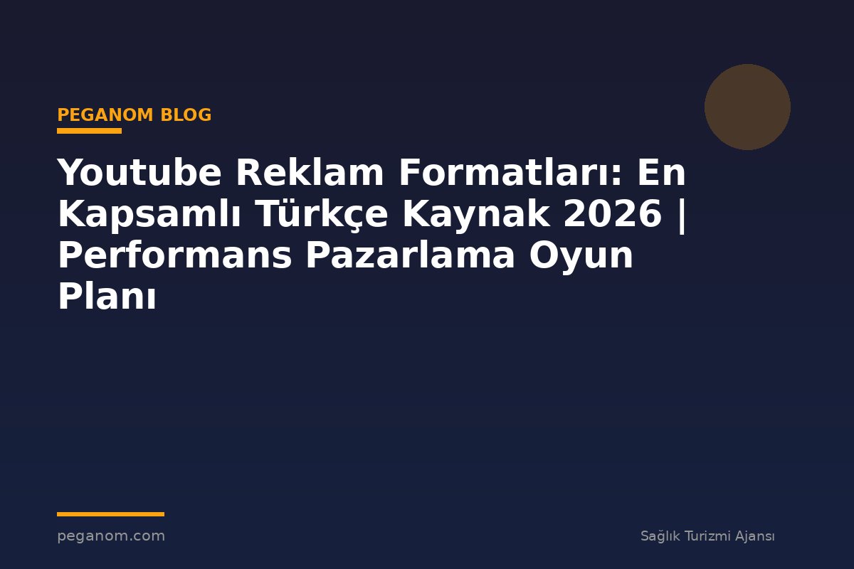 Youtube Reklam Formatları: En Kapsamlı Türkçe Kaynak 2026 | Performans Pazarlama Oyun Planı