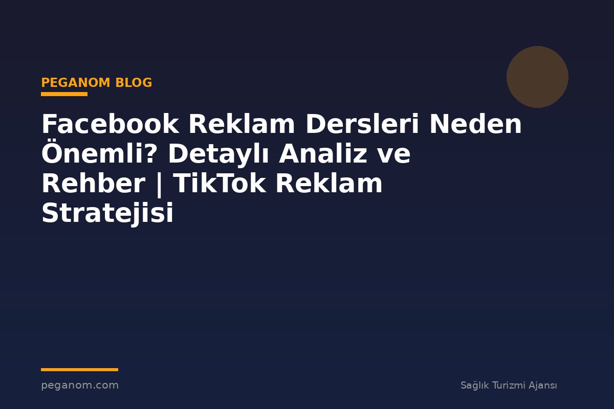 Facebook Reklam Dersleri Neden Önemli? Detaylı Analiz ve Rehber | TikTok Reklam Stratejisi