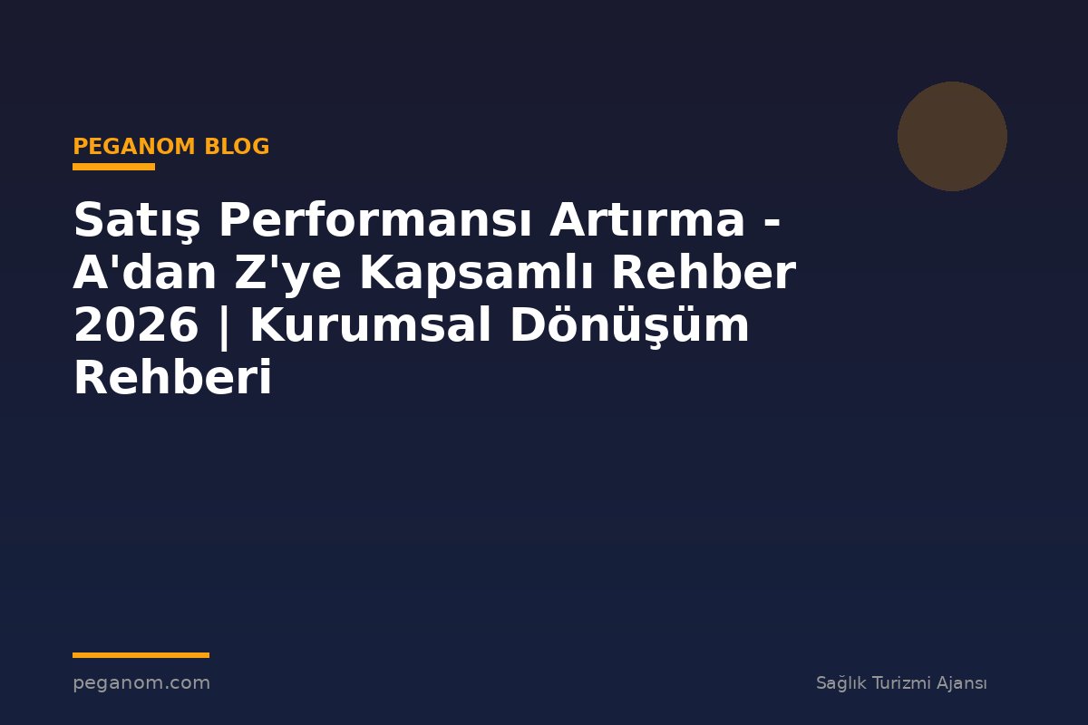 Satış Performansı Artırma - A'dan Z'ye Kapsamlı Rehber 2026 | Kurumsal Dönüşüm Rehberi