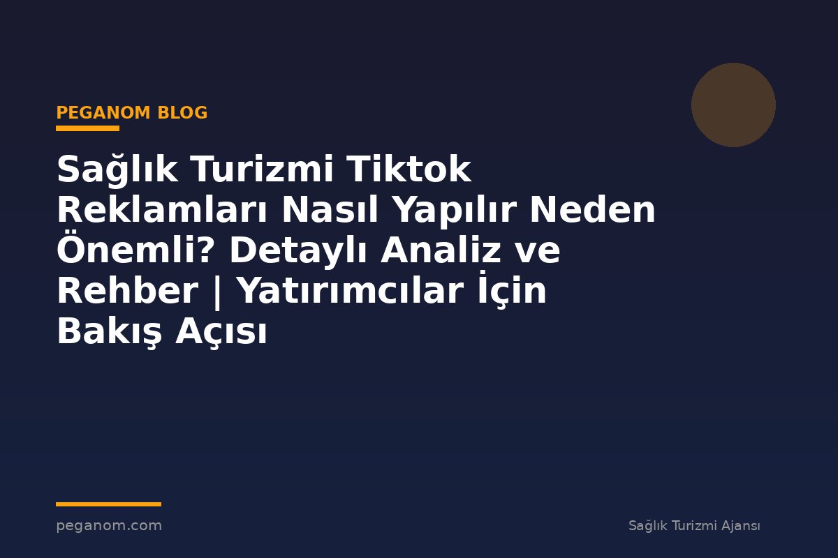 Sağlık Turizmi Tiktok Reklamları Nasıl Yapılır Neden Önemli? Detaylı Analiz ve Rehber | Yatırımcılar İçin Bakış Açısı