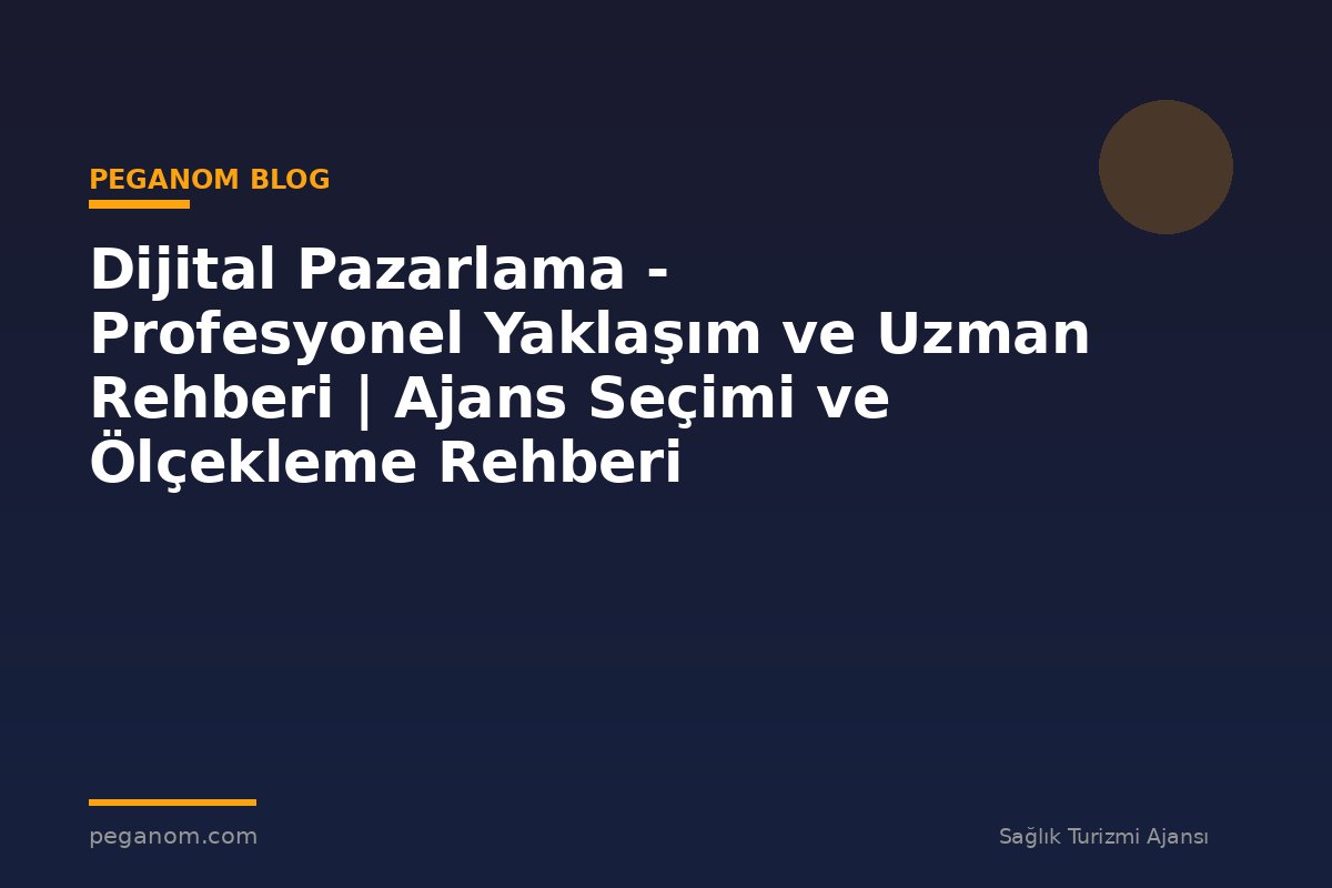 Dijital Pazarlama - Profesyonel Yaklaşım ve Uzman Rehberi | Ajans Seçimi ve Ölçekleme Rehberi