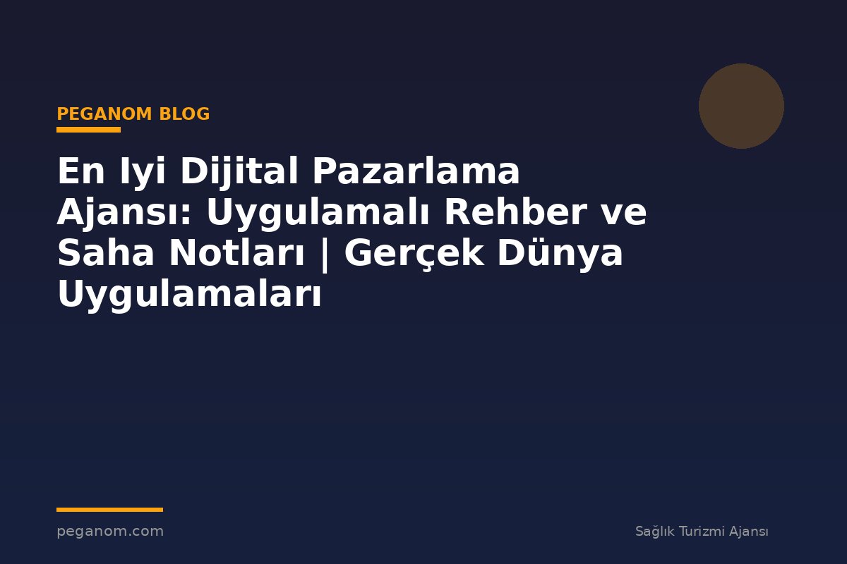 En Iyi Dijital Pazarlama Ajansı: Uygulamalı Rehber ve Saha Notları | Gerçek Dünya Uygulamaları