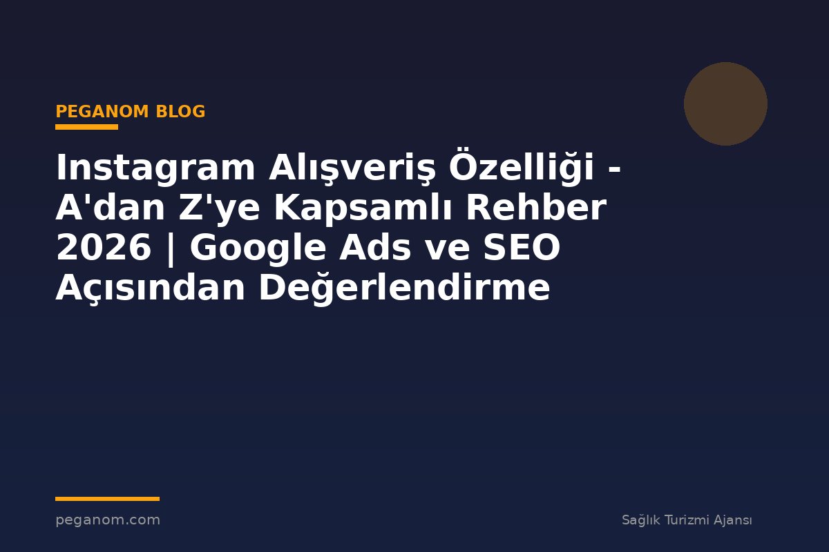 Instagram Alışveriş Özelliği - A'dan Z'ye Kapsamlı Rehber 2026 | Google Ads ve SEO Açısından Değerlendirme