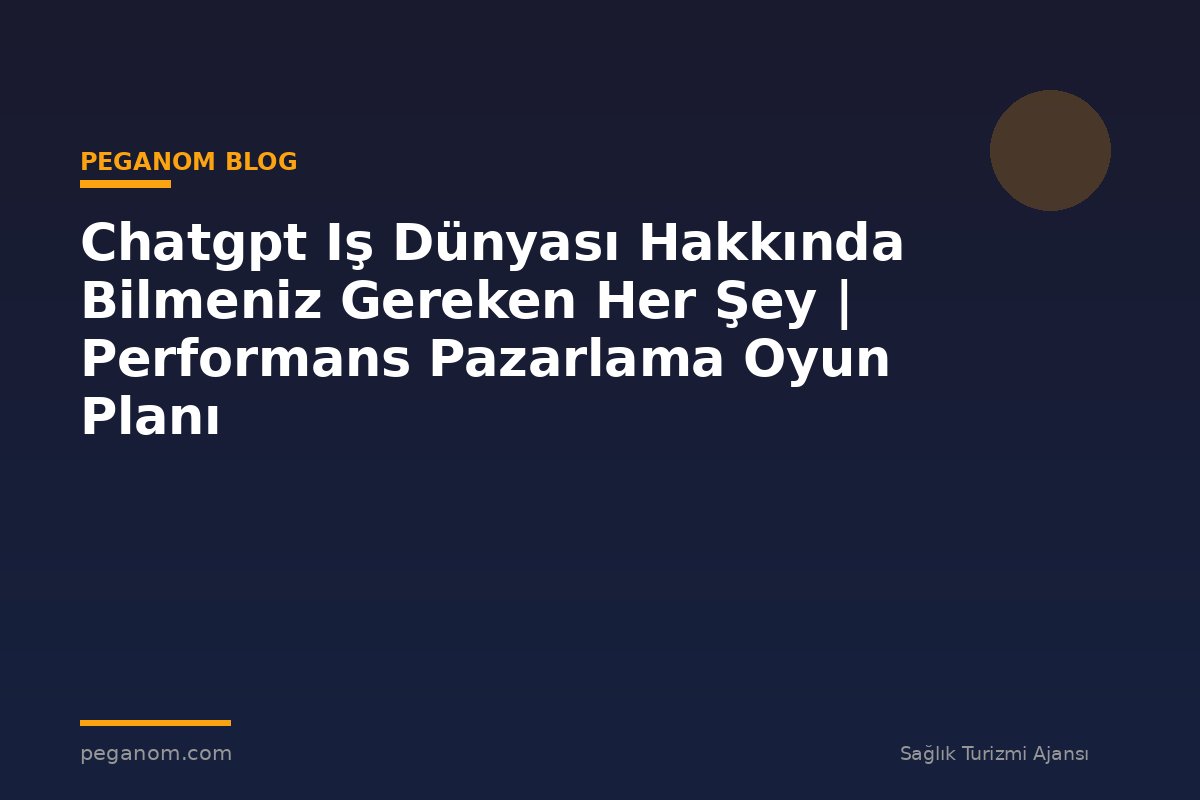 Chatgpt Iş Dünyası Hakkında Bilmeniz Gereken Her Şey | Performans Pazarlama Oyun Planı