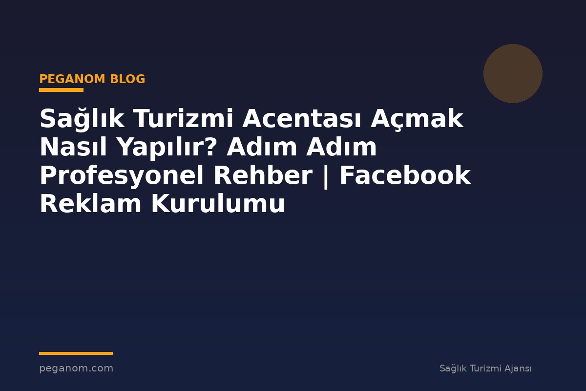 Sağlık Turizmi Acentası Açmak Nasıl Yapılır? Adım Adım Profesyonel Rehber | Facebook Reklam Kurulumu