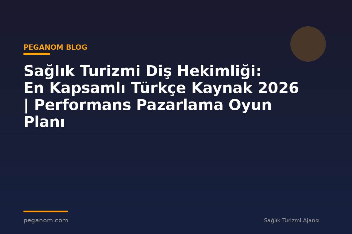 Sağlık Turizmi Diş Hekimliği: En Kapsamlı Türkçe Kaynak 2026 | Performans Pazarlama Oyun Planı