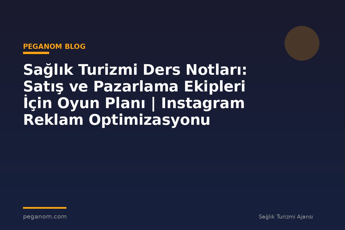Sağlık Turizmi Ders Notları: Satış ve Pazarlama Ekipleri İçin Oyun Planı | Instagram Reklam Optimizasyonu