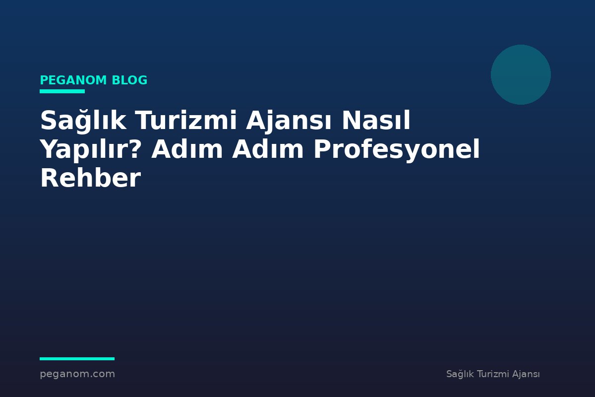 Sağlık Turizmi Ajansı Nasıl Yapılır? Adım Adım Profesyonel Rehber