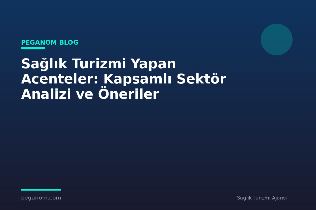 Sağlık Turizmi Yapan Acenteler: Kapsamlı Sektör Analizi ve Öneriler