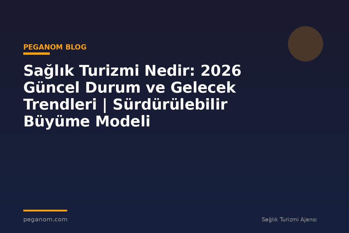 Sağlık Turizmi Nedir: 2026 Güncel Durum ve Gelecek Trendleri | Sürdürülebilir Büyüme Modeli