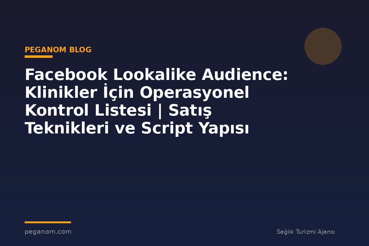 Facebook Lookalike Audience: Klinikler İçin Operasyonel Kontrol Listesi | Satış Teknikleri ve Script Yapısı