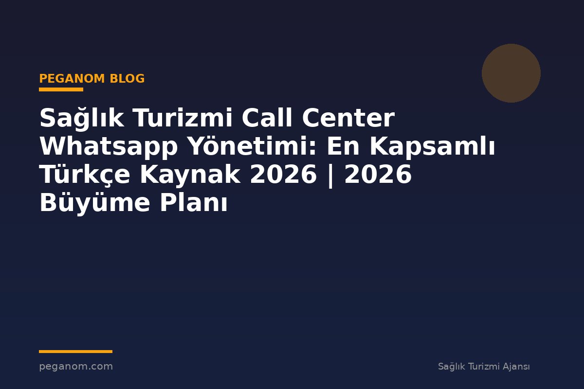 Sağlık Turizmi Call Center Whatsapp Yönetimi: En Kapsamlı Türkçe Kaynak 2026 | 2026 Büyüme Planı