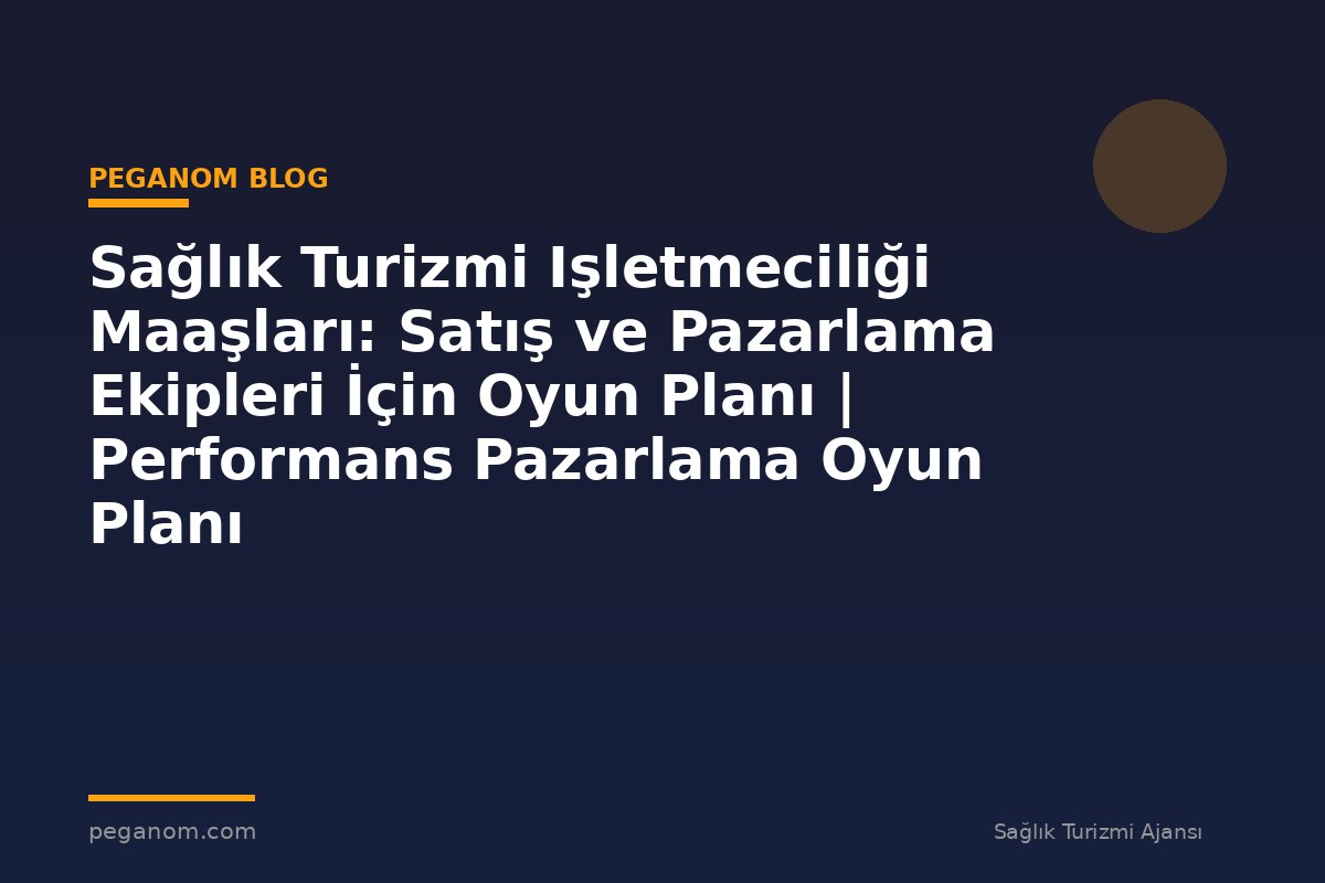 Sağlık Turizmi Işletmeciliği Maaşları: Satış ve Pazarlama Ekipleri İçin Oyun Planı | Performans Pazarlama Oyun Planı