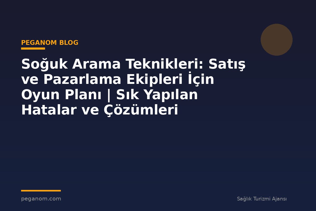 Soğuk Arama Teknikleri: Satış ve Pazarlama Ekipleri İçin Oyun Planı | Sık Yapılan Hatalar ve Çözümleri