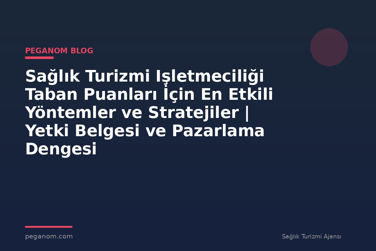 Sağlık Turizmi Işletmeciliği Taban Puanları İçin En Etkili Yöntemler ve Stratejiler | Yetki Belgesi ve Pazarlama Dengesi