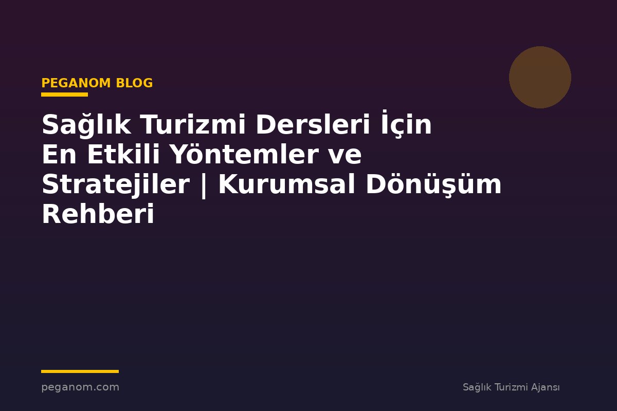 Sağlık Turizmi Dersleri İçin En Etkili Yöntemler ve Stratejiler | Kurumsal Dönüşüm Rehberi