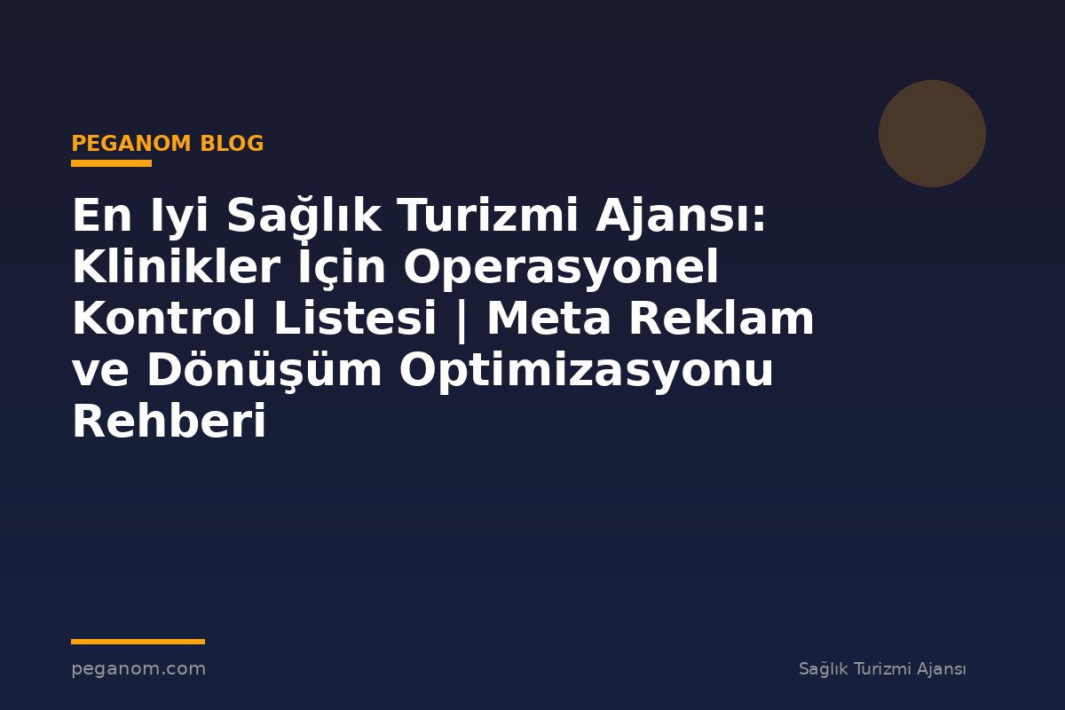 En Iyi Sağlık Turizmi Ajansı: Klinikler İçin Operasyonel Kontrol Listesi | Meta Reklam ve Dönüşüm Optimizasyonu Rehberi
