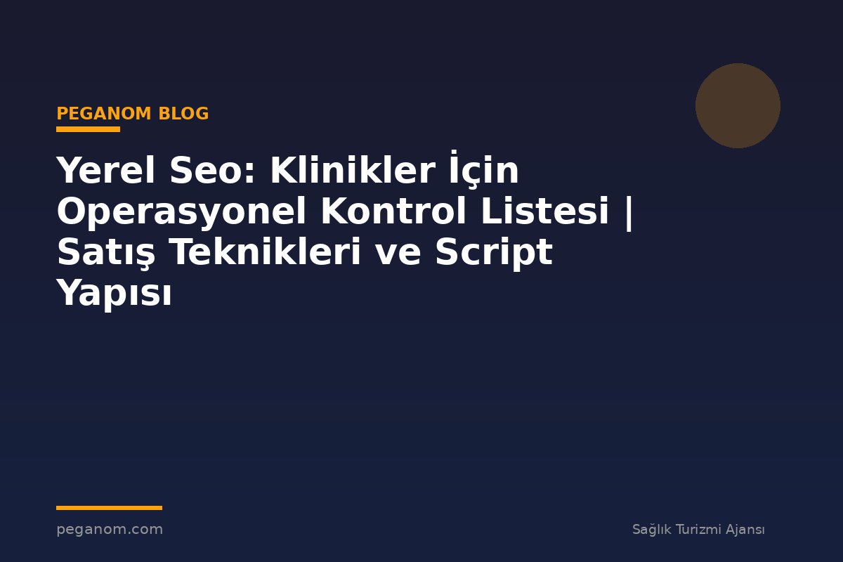 Yerel Seo: Klinikler İçin Operasyonel Kontrol Listesi | Satış Teknikleri ve Script Yapısı