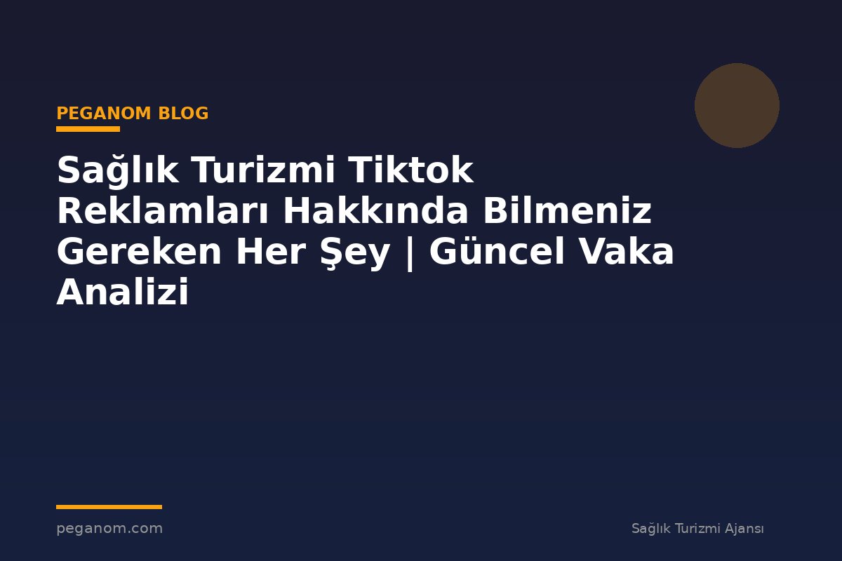 Sağlık Turizmi Tiktok Reklamları Hakkında Bilmeniz Gereken Her Şey | Güncel Vaka Analizi