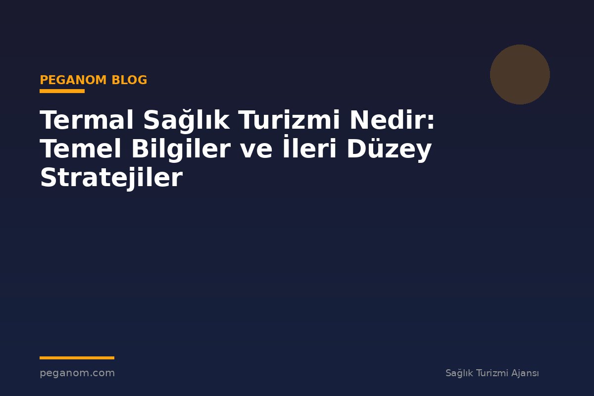 Termal Sağlık Turizmi Nedir: Temel Bilgiler ve İleri Düzey Stratejiler