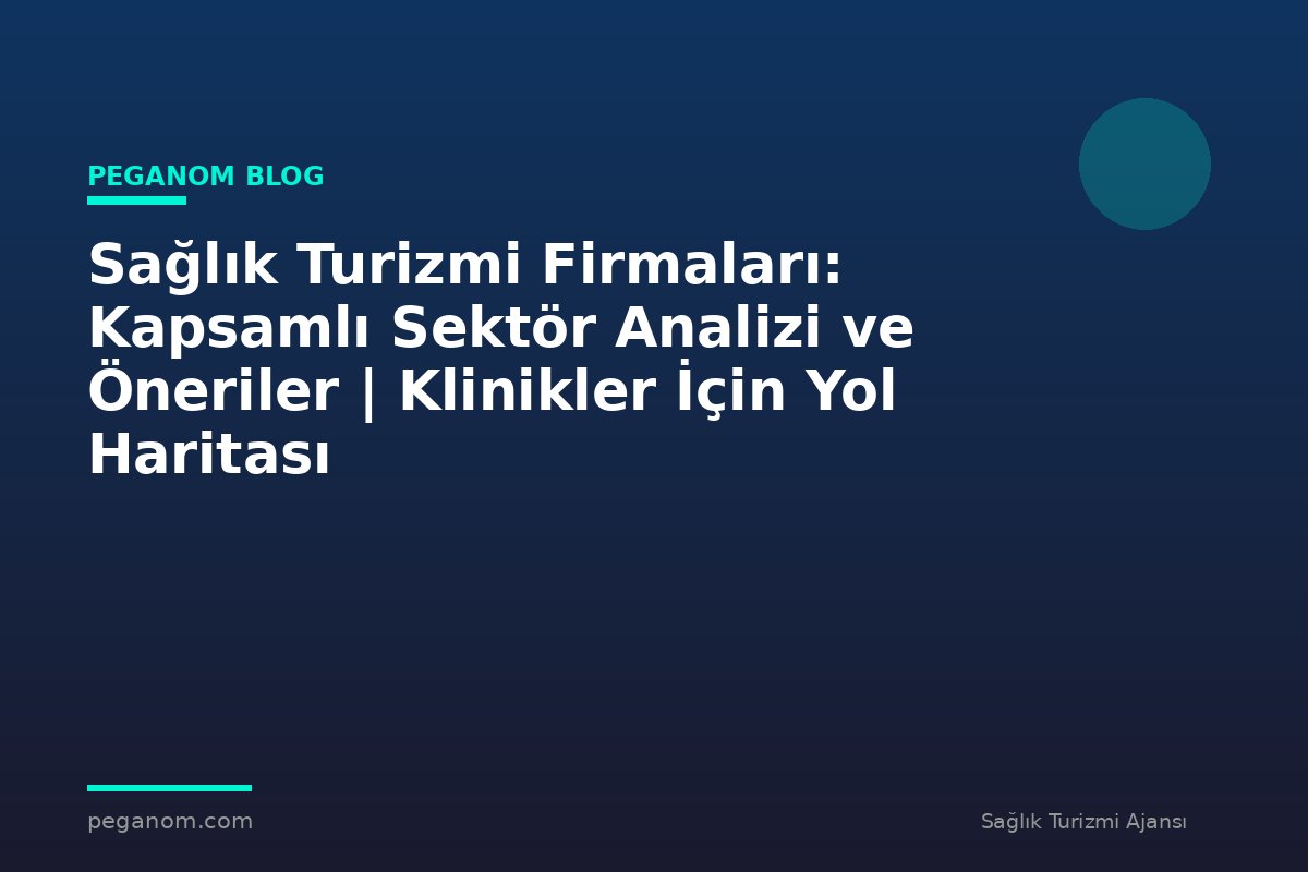 Sağlık Turizmi Firmaları: Kapsamlı Sektör Analizi ve Öneriler | Klinikler İçin Yol Haritası