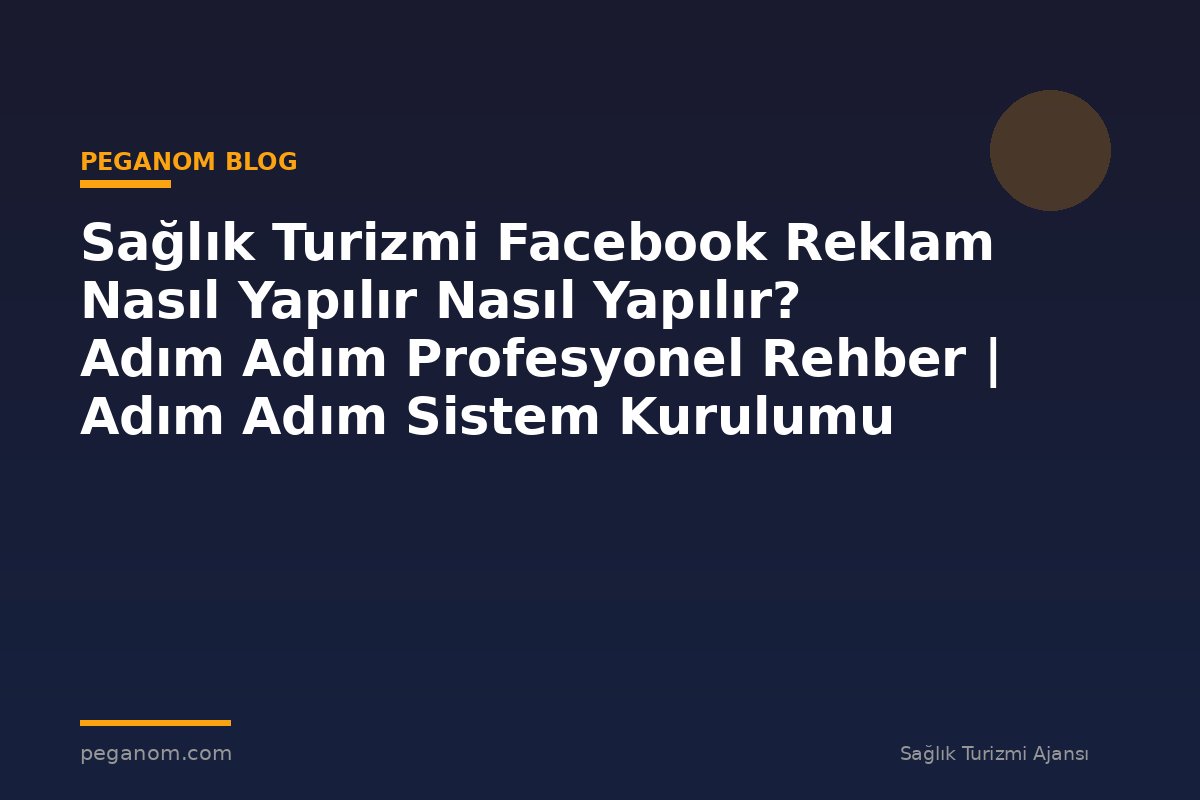 Sağlık Turizmi Facebook Reklam Nasıl Yapılır Nasıl Yapılır? Adım Adım Profesyonel Rehber | Adım Adım Sistem Kurulumu