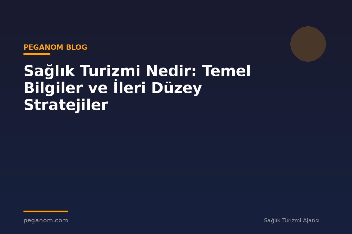 Sağlık Turizmi Nedir: Temel Bilgiler ve İleri Düzey Stratejiler