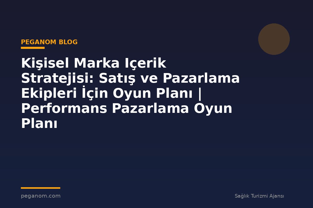 Kişisel Marka Içerik Stratejisi: Satış ve Pazarlama Ekipleri İçin Oyun Planı | Performans Pazarlama Oyun Planı