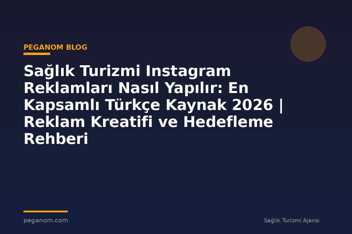 Sağlık Turizmi Instagram Reklamları Nasıl Yapılır: En Kapsamlı Türkçe Kaynak 2026 | Reklam Kreatifi ve Hedefleme Rehberi