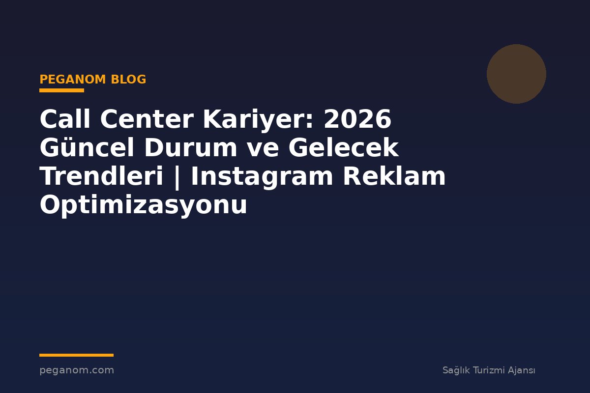Call Center Kariyer: 2026 Güncel Durum ve Gelecek Trendleri | Instagram Reklam Optimizasyonu