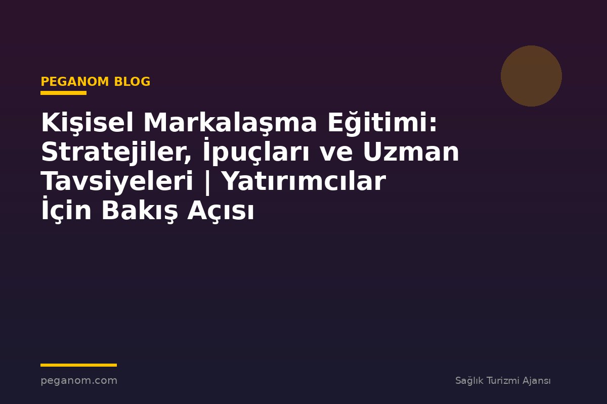 Kişisel Markalaşma Eğitimi: Stratejiler, İpuçları ve Uzman Tavsiyeleri | Yatırımcılar İçin Bakış Açısı