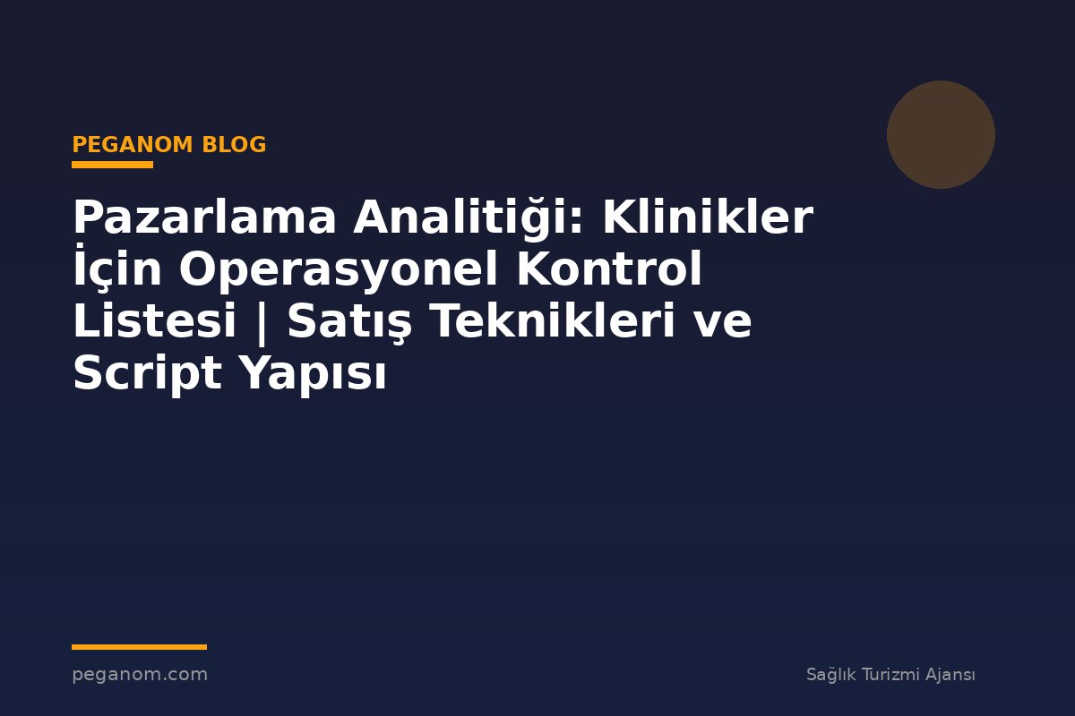 Pazarlama Analitiği: Klinikler İçin Operasyonel Kontrol Listesi | Satış Teknikleri ve Script Yapısı