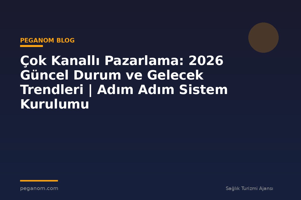 Çok Kanallı Pazarlama: 2026 Güncel Durum ve Gelecek Trendleri | Adım Adım Sistem Kurulumu