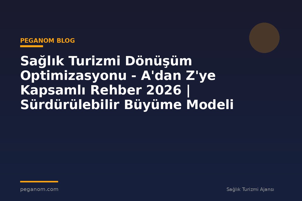 Sağlık Turizmi Dönüşüm Optimizasyonu - A'dan Z'ye Kapsamlı Rehber 2026 | Sürdürülebilir Büyüme Modeli