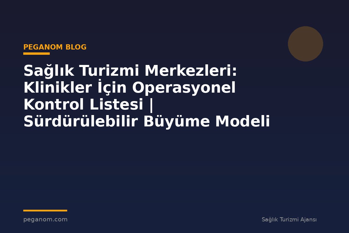 Sağlık Turizmi Merkezleri: Klinikler İçin Operasyonel Kontrol Listesi | Sürdürülebilir Büyüme Modeli